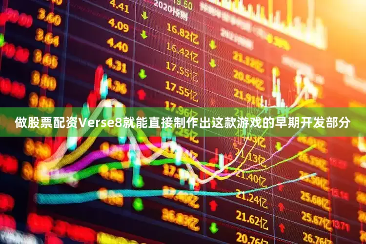 做股票配资Verse8就能直接制作出这款游戏的早期开发部分