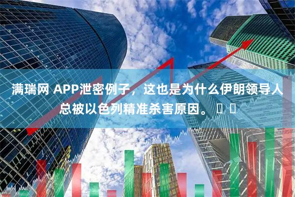 满瑞网 APP泄密例子，这也是为什么伊朗领导人总被以色列精准杀害原因。 ​​
