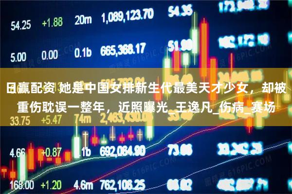 日赢配资 她是中国女排新生代最美天才少女，却被重伤耽误一整年，近照曝光_王逸凡_伤病_赛场