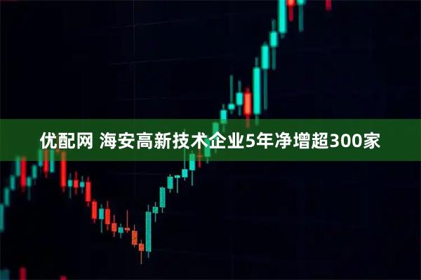优配网 海安高新技术企业5年净增超300家