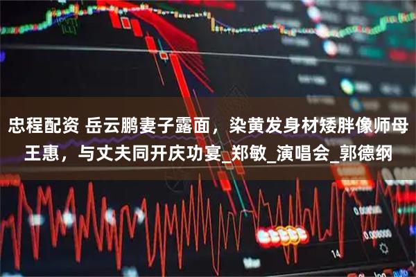 忠程配资 岳云鹏妻子露面,染黄发身材矮胖像师母王惠,与丈夫同开庆功宴_郑敏_演唱会_郭德纲